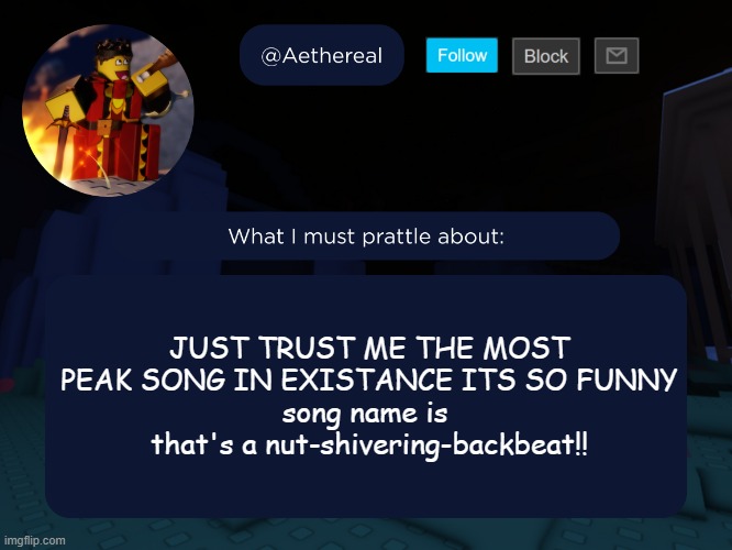 aethereal's forsaken template | JUST TRUST ME THE MOST PEAK SONG IN EXISTANCE ITS SO FUNNY
song name is 
that's a nut-shivering-backbeat!! | image tagged in aethereal's forsaken template | made w/ Imgflip meme maker