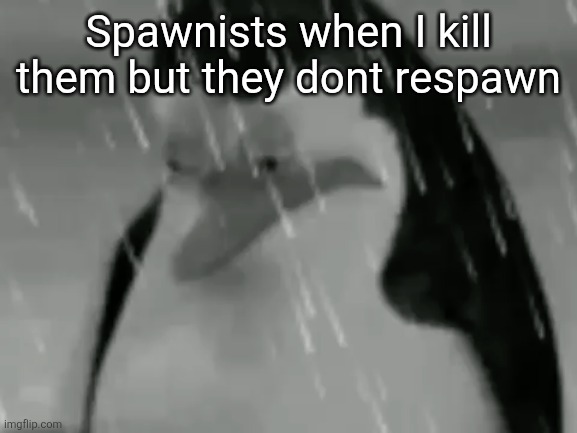 Sadge | Spawnists when I kill them but they dont respawn | image tagged in sadge | made w/ Imgflip meme maker