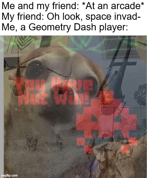 Generation Retro Flashback | Me and my friend: *At an arcade*
My friend: Oh look, space invad-
Me, a Geometry Dash player: | image tagged in ptsd chihuahua,geometry dash | made w/ Imgflip meme maker