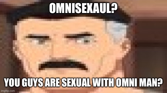 Are You Sure | OMNISEXAUL? YOU GUYS ARE SEXUAL WITH OMNI MAN? | image tagged in are you sure | made w/ Imgflip meme maker