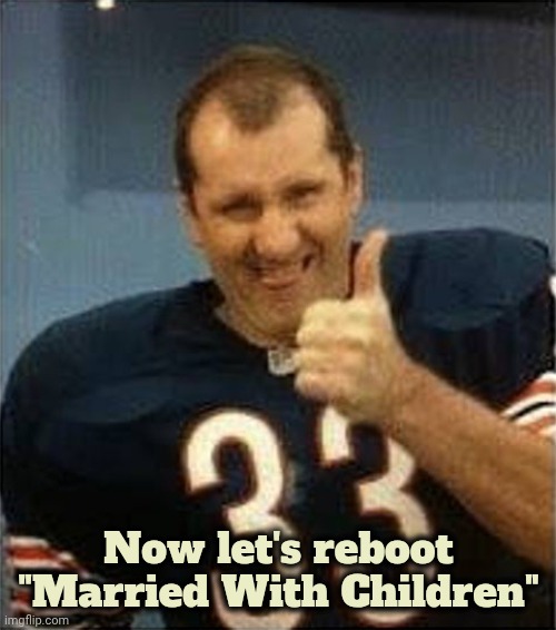 Al Bundy Thumbs Up | Now let's reboot "Married With Children" | image tagged in al bundy thumbs up | made w/ Imgflip meme maker