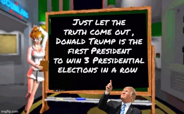 Doctor Betty Veronica | Just let the truth come out , Donald Trump is the first President to win 3 Presidential elections in a row | image tagged in doctor betty veronica | made w/ Imgflip meme maker