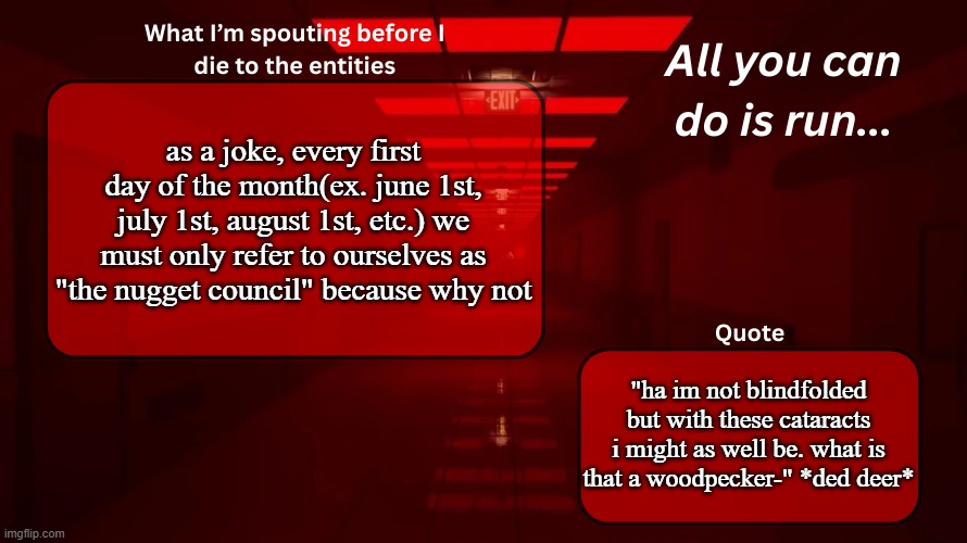 "what is that a woodpecker" -asgore | as a joke, every first day of the month(ex. june 1st, july 1st, august 1st, etc.) we must only refer to ourselves as "the nugget council" because why not; "ha im not blindfolded but with these cataracts i might as well be. what is that a woodpecker-" *ded deer* | image tagged in woshua announcement temp | made w/ Imgflip meme maker
