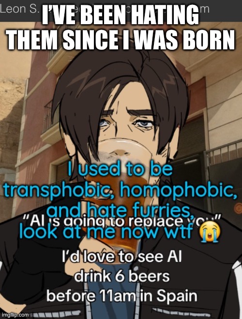 I’VE BEEN HATING THEM SINCE I WAS BORN | made w/ Imgflip meme maker