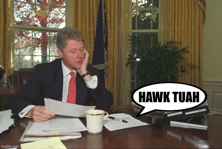 Bill Clinton at his desk | HAWK TUAH | image tagged in bill clinton at his desk | made w/ Imgflip meme maker