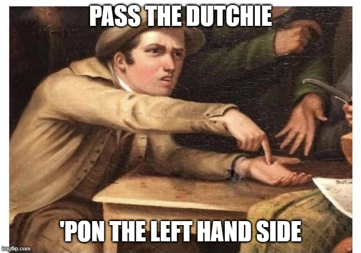 Left Hand Side | PASS THE DUTCHIE; 'PON THE LEFT HAND SIDE | image tagged in put it here,dank memes,420 blaze it,smoke weed everyday,pass the unsee juice my bro,elon musk smoking a joint | made w/ Imgflip meme maker