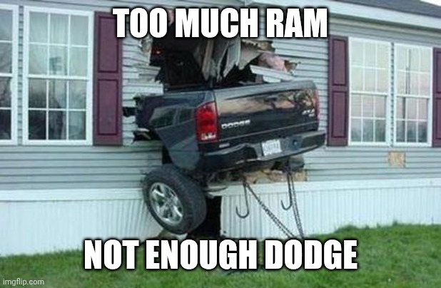 Yeah. | TOO MUCH RAM; NOT ENOUGH DODGE | image tagged in stop reading the tags,whats wrong with you | made w/ Imgflip meme maker