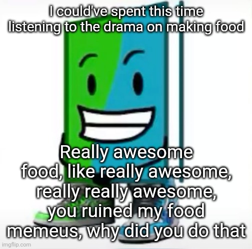 ‎ | I could've spent this time listening to the drama on making food; Really awesome food, like really awesome, really really awesome, you ruined my food memeus, why did you do that | made w/ Imgflip meme maker