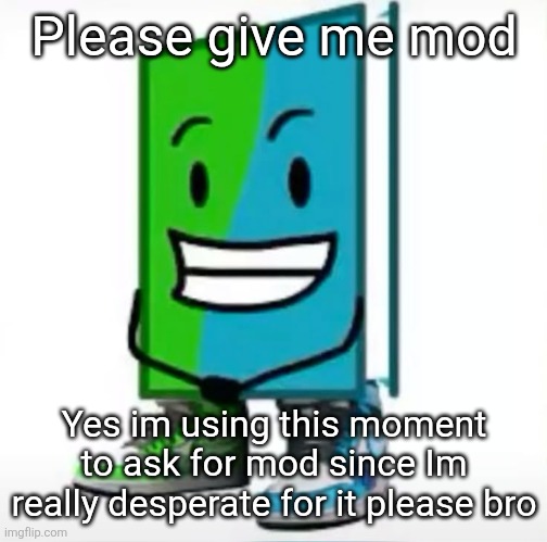 ‎ | Please give me mod; Yes im using this moment to ask for mod since Im really desperate for it please bro | made w/ Imgflip meme maker