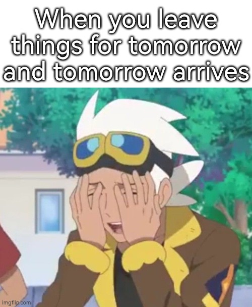 Tomorrow is ready to kick our butt for leaving things for tomorrow. | When you leave things for tomorrow and tomorrow arrives | image tagged in memes,funny,tomorrow | made w/ Imgflip meme maker