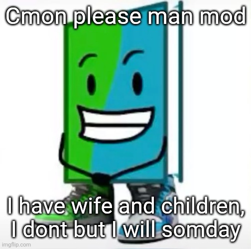 ‎ | Cmon please man mod; I have wife and children, I dont but I will somday | made w/ Imgflip meme maker