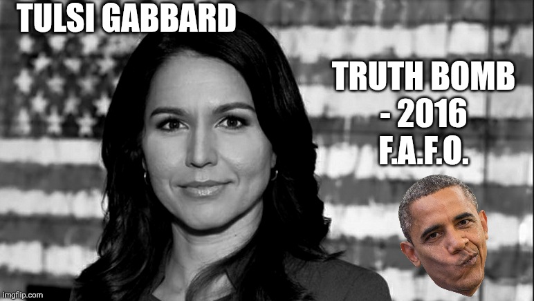 Oopsie, 2016 Mistakes obummer | TULSI GABBARD; TRUTH BOMB
- 2016
F.A.F.O. | image tagged in tulsi gabbard,leftists,liberals,democrats | made w/ Imgflip meme maker