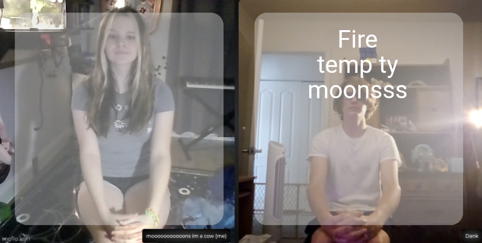 moons and dank temp | Fire temp ty moonsss | image tagged in moons and dank temp | made w/ Imgflip meme maker