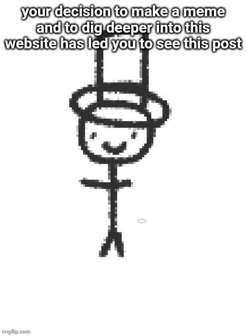 distinguished gentleman | your decision to make a meme and to dig deeper into this website has led you to see this post | image tagged in distinguished gentleman | made w/ Imgflip meme maker