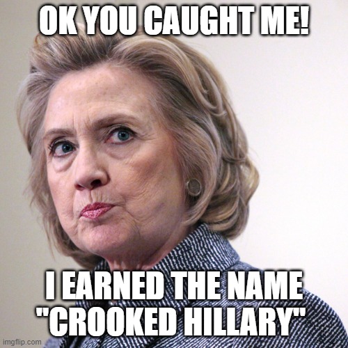 hillary clinton pissed | OK YOU CAUGHT ME! I EARNED THE NAME "CROOKED HILLARY" | image tagged in hillary clinton pissed | made w/ Imgflip meme maker