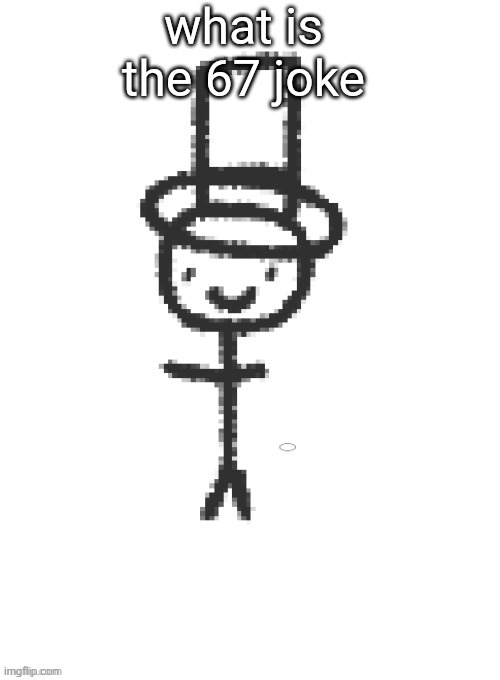 distinguished gentleman | what is the 67 joke | image tagged in distinguished gentleman | made w/ Imgflip meme maker