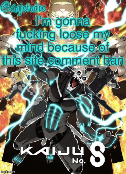 Dont you even fucking dare memeus | I’m gonna fucking loose my mind because of this site comment ban | image tagged in gojistudios kaiju no 8 temp | made w/ Imgflip meme maker