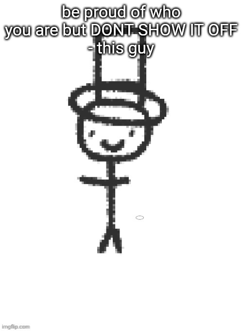 distinguished gentleman | be proud of who you are but DONT SHOW IT OFF
- this guy | image tagged in distinguished gentleman | made w/ Imgflip meme maker