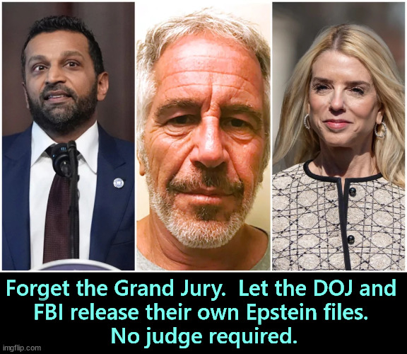 Patel, Epstein, Bondi. We don't need no steenkin' Grand Jury. | Forget the Grand Jury.  Let the DOJ and 
FBI release their own Epstein files. 
No judge required. | image tagged in patel epstein bondi we don't need no steenkin' grand jury,jeffrey epstein,patel,bondi,fbi,doj | made w/ Imgflip meme maker