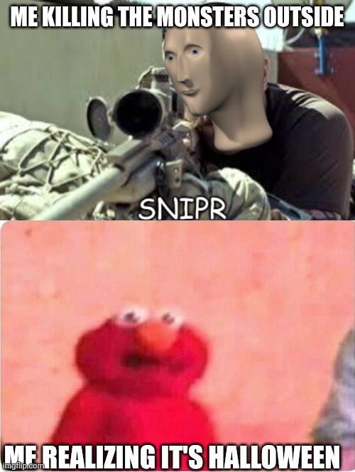 Well fuck | ME KILLING THE MONSTERS OUTSIDE; ME REALIZING IT'S HALLOWEEN | image tagged in meme man snipr,sickened elmo | made w/ Imgflip meme maker