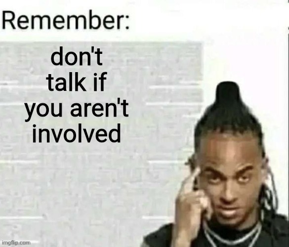 Remember | don't talk if you aren't involved | image tagged in remember | made w/ Imgflip meme maker