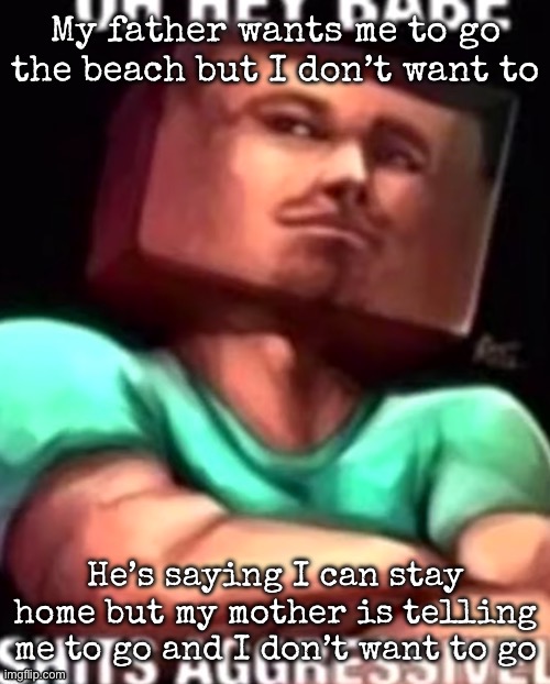 https://youtube.com/shorts/LbVDJQTT5o4?si=JOLZuG-vWMuaVymE | My father wants me to go the beach but I don’t want to; He’s saying I can stay home but my mother is telling me to go and I don’t want to go | image tagged in https //youtube com/shorts/lbvdjqtt5o4 si jolzug-vwmuavyme | made w/ Imgflip meme maker