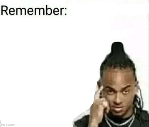A blank version because I’m generous | image tagged in remember | made w/ Imgflip meme maker