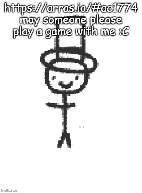 distinguished gentleman | https://arras.io/#ac1774
may someone please play a game with me :C | image tagged in distinguished gentleman | made w/ Imgflip meme maker