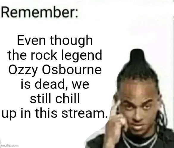 Even though the rock legend Ozzy Osbourne is dead, we still chill up in this stream. | made w/ Imgflip meme maker