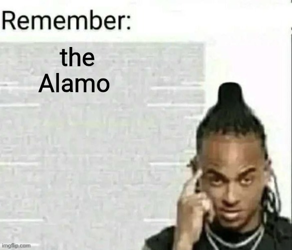 Remember | the Alamo | image tagged in remember | made w/ Imgflip meme maker