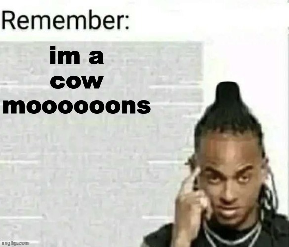 Remember | im a cow moooooons | image tagged in remember | made w/ Imgflip meme maker