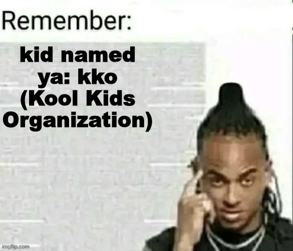 Remember | kid named ya: kko (Kool Kids Organization) | image tagged in remember | made w/ Imgflip meme maker