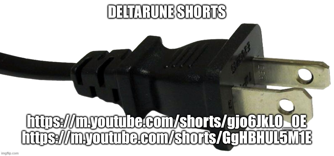 plug | DELTARUNE SHORTS; https://m.youtube.com/shorts/gjo6JkLO_0E
https://m.youtube.com/shorts/GgHBHUL5M1E | image tagged in plug | made w/ Imgflip meme maker