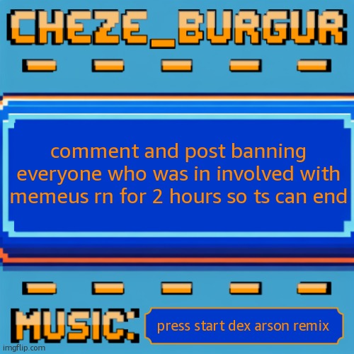/j but im tempted | comment and post banning everyone who was in involved with memeus rn for 2 hours so ts can end; press start dex arson remix | image tagged in cheze pixel template | made w/ Imgflip meme maker