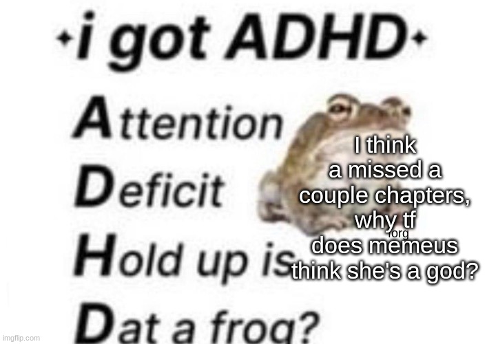 I knew she was narcissistic, but this is just insanity. | I think a missed a couple chapters, why tf does memeus think she's a god? | image tagged in is dat a forg | made w/ Imgflip meme maker