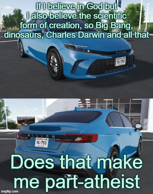 also why is memeus pulling a meowbahh | If I believe in God but I also believe the scientific form of creation, so Big Bang, dinosaurs, Charles Darwin and all that; Does that make me part-atheist | image tagged in toyota_camrizz announcement temp,atheism,religion,big bang,evolution,god | made w/ Imgflip meme maker