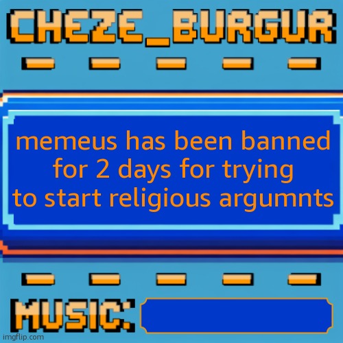Cheze Pixel Template | memeus has been banned for 2 days for trying to start religious argumnts | image tagged in cheze pixel template | made w/ Imgflip meme maker