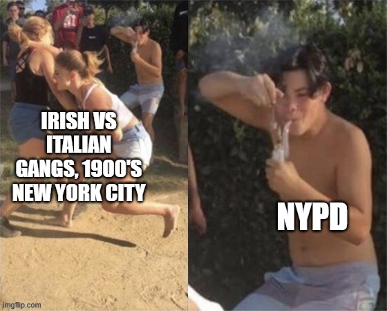 Gang Wars | IRISH VS ITALIAN GANGS, 1900'S NEW YORK CITY; NYPD | image tagged in guy smoking while two people fight | made w/ Imgflip meme maker