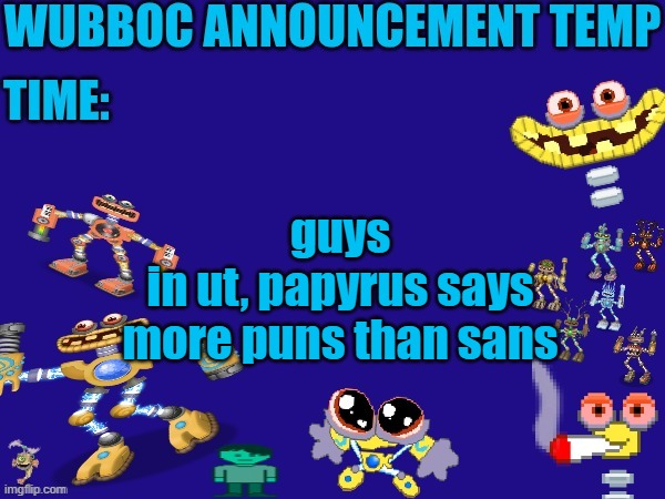 /srs | guys
in ut, papyrus says more puns than sans | image tagged in wubboc announcement temp | made w/ Imgflip meme maker