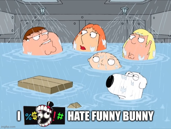 I hate funny bunny (my OPINION) | I                       HATE FUNNY BUNNY | image tagged in family guy godfather,the amazing world of gumball | made w/ Imgflip meme maker