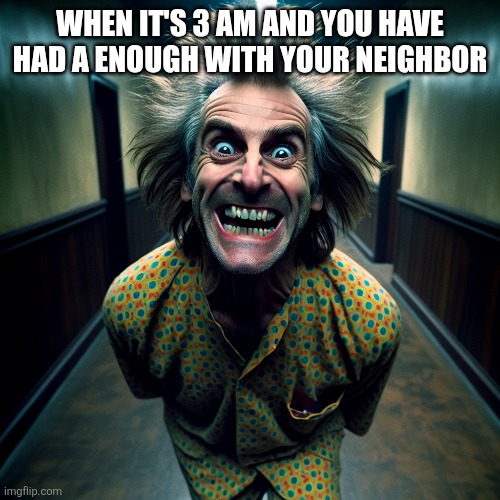 Vaild | WHEN IT'S 3 AM AND YOU HAVE HAD A ENOUGH WITH YOUR NEIGHBOR | made w/ Imgflip meme maker