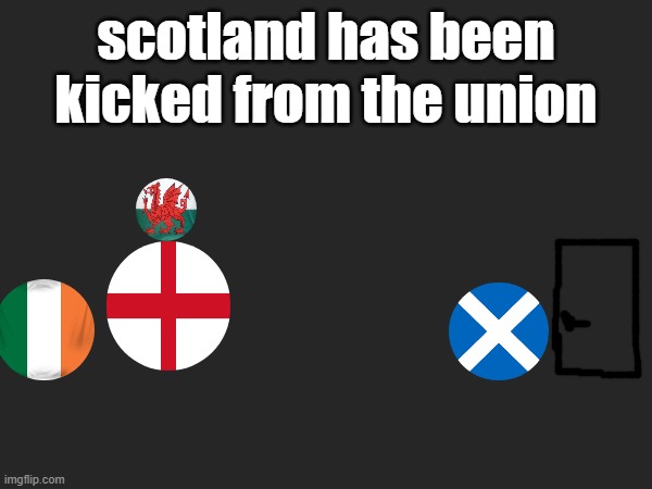 scotland has been kicked from the union | made w/ Imgflip meme maker