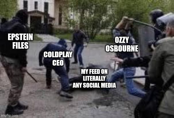 Make it stopppp | OZZY OSBOURNE; EPSTEIN FILES; COLDPLAY CEO; MY FEED ON LITERALLY ANY SOCIAL MEDIA | image tagged in guy gets beat by a mob,social media,epstein,ozzy osbourne,coldplay | made w/ Imgflip meme maker