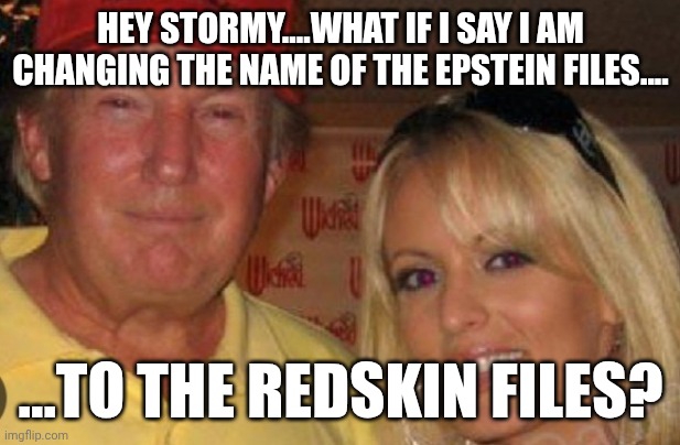 Bannon says FLOOD THE ZONE!!! | HEY STORMY....WHAT IF I SAY I AM CHANGING THE NAME OF THE EPSTEIN FILES.... ...TO THE REDSKIN FILES? | image tagged in side chick | made w/ Imgflip meme maker