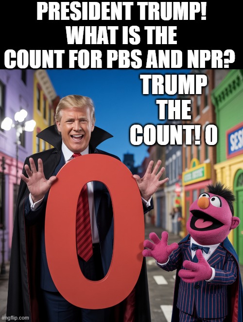 Trump The Count!!! | PRESIDENT TRUMP! WHAT IS THE COUNT FOR PBS AND NPR? TRUMP THE COUNT! 0 | image tagged in zero | made w/ Imgflip meme maker