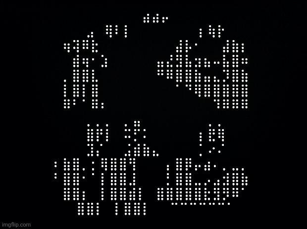 Loss | ⠀⣴⣴⡤
⠀⣠⠀⢿⠇⡇⠀⠀⠀⠀⠀⠀⠀⢰⢷⡗
⠀⢶⢽⠿⣗⠀⠀⠀⠀⠀⠀⠀⠀⣼⡧⠂⠀⠀⣼⣷⡆
⠀⠀⣾⢶⠐⣱⠀⠀⠀⠀⠀⣤⣜⣻⣧⣲⣦⠤⣧⣿⠶
⠀⢀⣿⣿⣇⠀⠀⠀⠀⠀⠀⠛⠿⣿⣿⣷⣤⣄⡹⣿⣷
⠀⢸⣿⢸⣿⠀⠀⠀⠀⠀⠀⠀⠀⠈⠙⢿⣿⣿⣿⣿⣿
⠀⠿⠃⠈⠿⠆⠀⠀⠀⠀⠀⠀⠀⠀⠀⠀⠀⠹⠿⠿⠿

⠀⢀⢀⡀⠀⢀⣤⠀⠀⠀⠀⠀⠀⠀⡀⡀
⠀⣿⡟⡇⠀⠭⡋⠅⠀⠀⠀⠀⠀⢰⣟⢿
⠀⣹⡌⠀⠀⣨⣾⣷⣄⠀⠀⠀⠀⢈⠔⠌
⠰⣷⣿⡀⢐⢿⣿⣿⢻⠀⠀⠀⢠⣿⡿⡤⣴⠄⢀⣀⡀
⠘⣿⣿⠂⠈⢸⣿⣿⣸⠀⠀⠀⢘⣿⣿⣀⡠⣠⣺⣿⣷
⠀⣿⣿⡆⠀⢸⣿⣿⣾⡇⠀⣿⣿⣿⣿⣿⣗⣻⡻⠿⠁
⠀⣿⣿⡇⠀⢸⣿⣿⡇⠀⠀⠉⠉⠉⠉⠉⠉⠁ | image tagged in black background | made w/ Imgflip meme maker