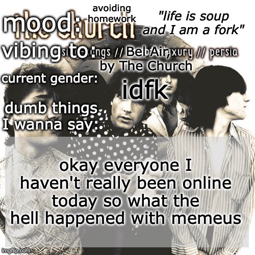 SC's new and unimproved and gay temp | avoiding homework; Bel Air, by The Church; idfk; okay everyone I haven't really been online today so what the hell happened with memeus | image tagged in sc's new and unimproved and gay temp | made w/ Imgflip meme maker