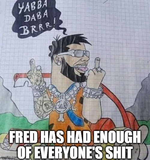 Fred Flintstone | FRED HAS HAD ENOUGH OF EVERYONE'S SHIT | image tagged in cartoons,flintstones | made w/ Imgflip meme maker