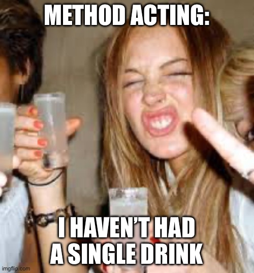 The Method | METHOD ACTING: I HAVEN’T HAD A SINGLE DRINK | image tagged in lindsay lohan,method,acting | made w/ Imgflip meme maker