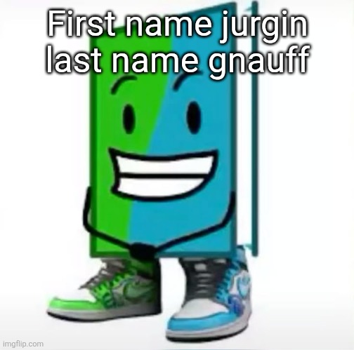 ‎ | First name jurgin last name gnauff | made w/ Imgflip meme maker